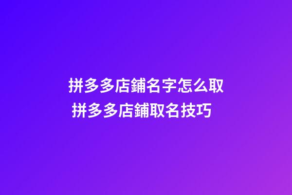 拼多多店鋪名字怎么取 拼多多店鋪取名技巧